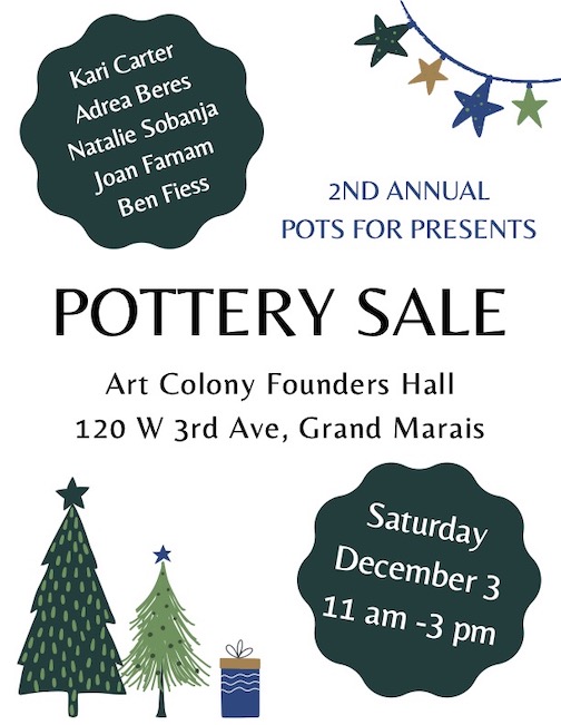 2nd Annual Pots for Presents Pottery Sale at the Grand Marais Art Colony on Saturday, Dec. 3, 11 am-3 pm.