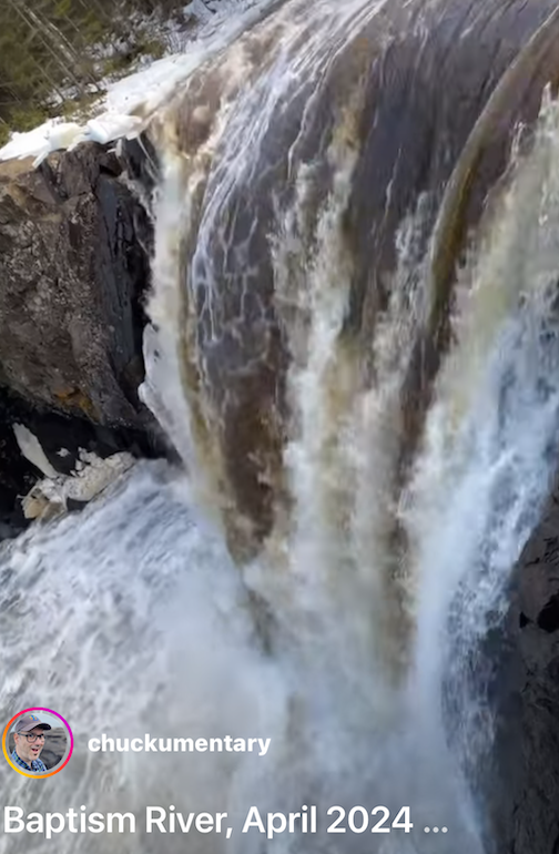 Here's a short video of the falls on the Baptism river by Chuck Olsen. Turn your sound up. Click here to see.